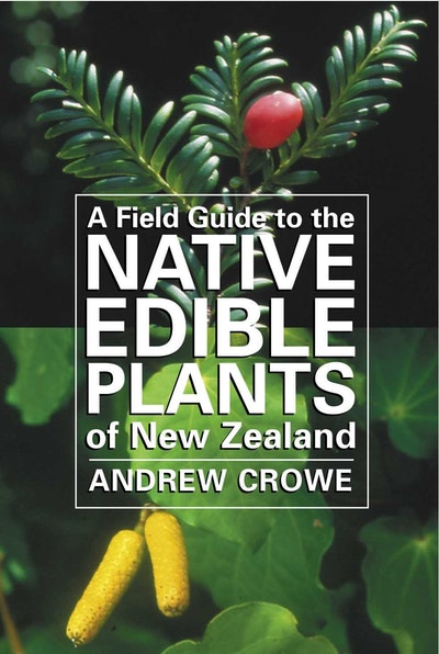 A Field Guide to the Native Edible of New Zealand: Andrew Crowe