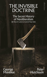 the-invisible-doctrine-george-monbiot