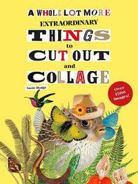 A Whole Lot More Extraordinary Things to Cut Out and Collage