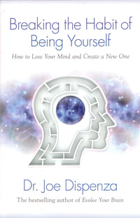 Breaking the Habit of Being Yourself: How to Lose Your Mind and Create a New One