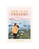 How to Be Present by Sophie Golding