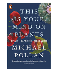 This Is Your Mind on Plants by Michael Pollan